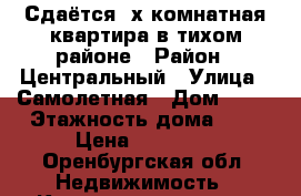 Сдаётся 3х комнатная квартира в тихом районе › Район ­ Центральный › Улица ­ Самолетная › Дом ­ 89 › Этажность дома ­ 4 › Цена ­ 15 000 - Оренбургская обл. Недвижимость » Квартиры аренда   